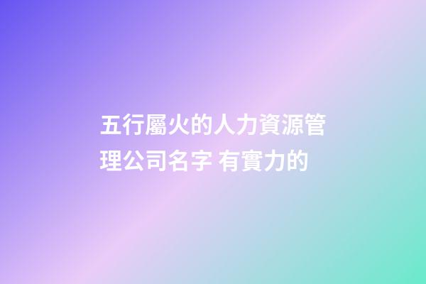 五行屬火的人力資源管理公司名字 有實力的-第1張-公司起名-玄機派